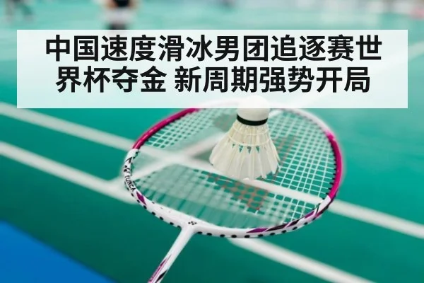 中国速度滑冰男团追逐赛世界杯夺金 新周期强势开局