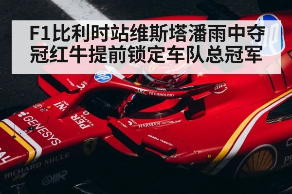 F1比利时站维斯塔潘雨中夺冠红牛提前锁定车队总冠军