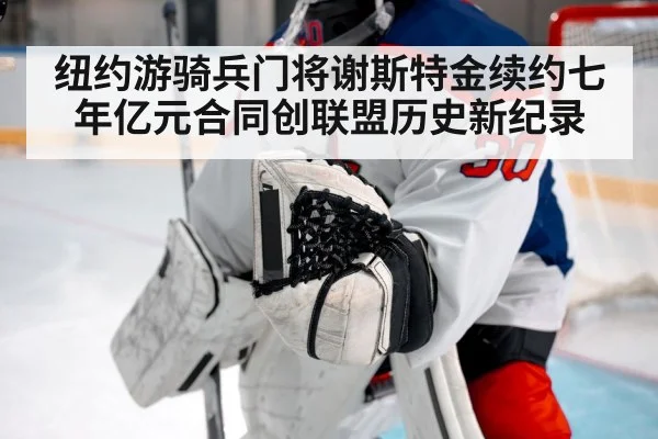 纽约游骑兵门将谢斯特金续约七年亿元合同创联盟历史新纪录