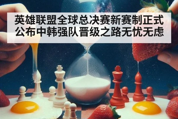 英雄联盟全球总决赛新赛制正式公布中韩强队晋级之路无忧无虑