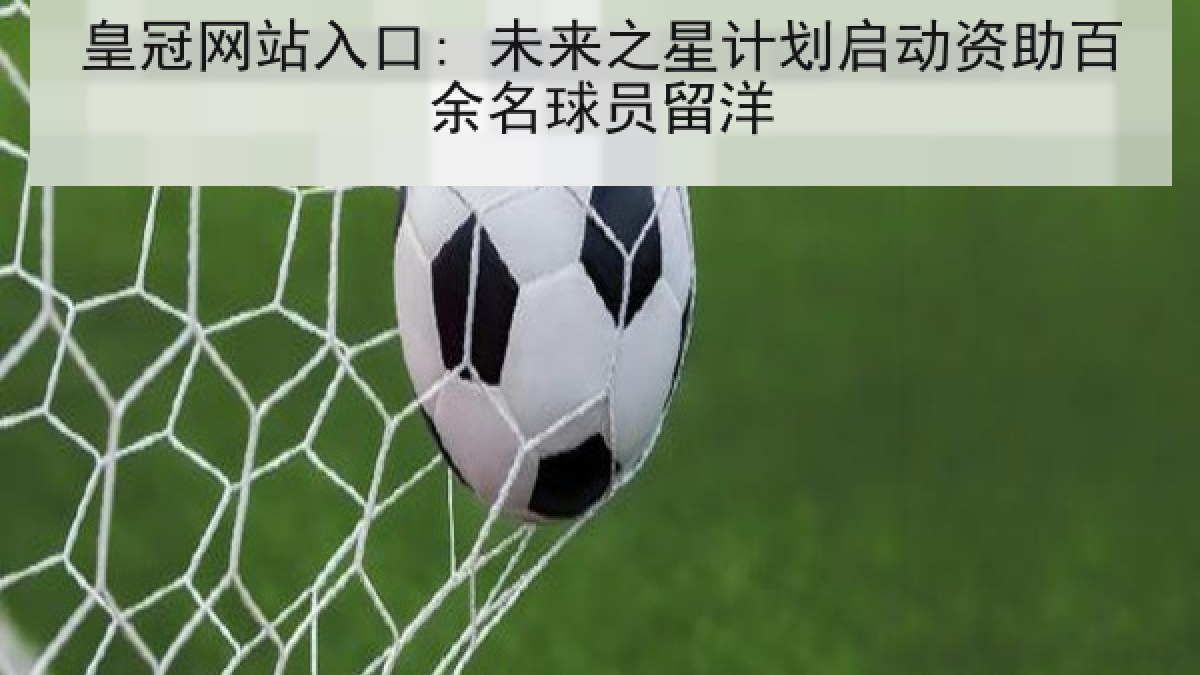 皇冠网站入口: 未来之星计划启动资助百余名球员留洋