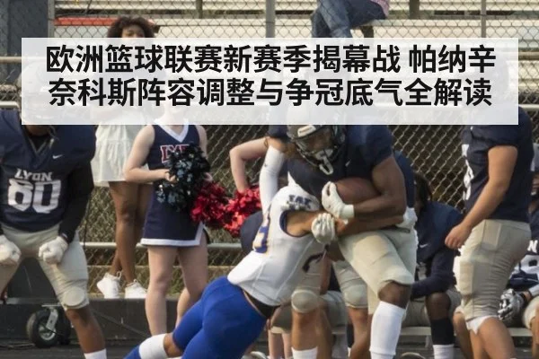 欧洲篮球联赛新赛季揭幕战 帕纳辛奈科斯阵容调整与争冠底气全解读
